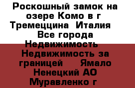 Роскошный замок на озере Комо в г. Тремеццина (Италия) - Все города Недвижимость » Недвижимость за границей   . Ямало-Ненецкий АО,Муравленко г.